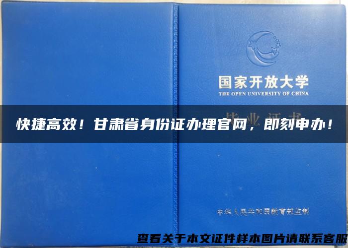 快捷高效！甘肃省身份证办理官网，即刻申办！