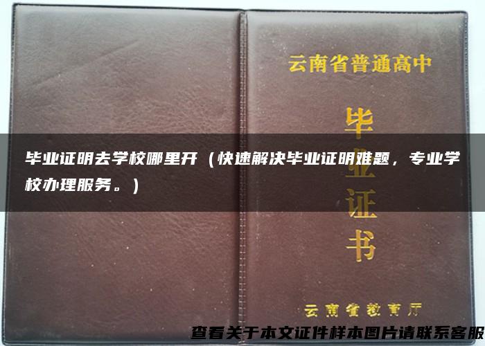 毕业证明去学校哪里开（快速解决毕业证明难题，专业学校办理服务。）