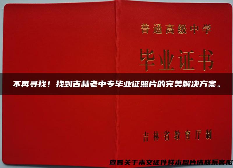 不再寻找！找到吉林老中专毕业证照片的完美解决方案。