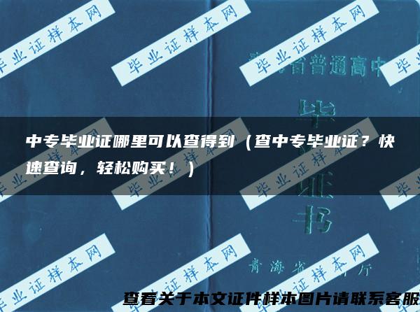 中专毕业证哪里可以查得到（查中专毕业证？快速查询，轻松购买！）