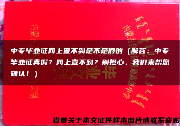 中专毕业证网上查不到是不是假的（解答：中专毕业证真假？网上查不到？别担心，我们来帮您确认！）