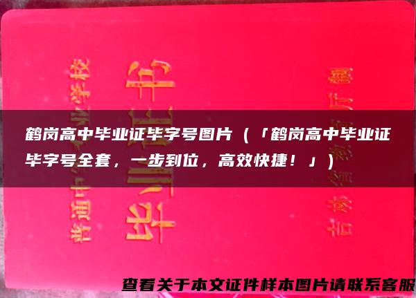 鹤岗高中毕业证毕字号图片（「鹤岗高中毕业证毕字号全套，一步到位，高效快捷！」）