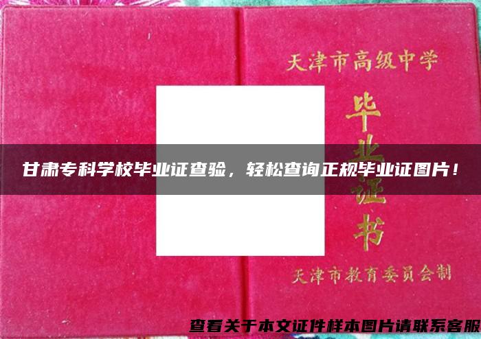 甘肃专科学校毕业证查验，轻松查询正规毕业证图片！