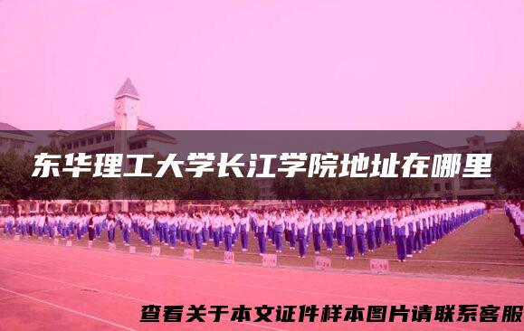 东华理工大学长江学院地址在哪里