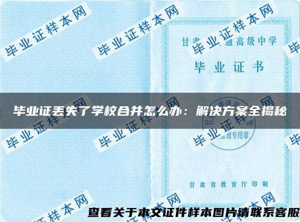 毕业证丢失了学校合并怎么办：解决方案全揭秘