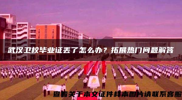 武汉卫校毕业证丢了怎么办？拓展热门问题解答