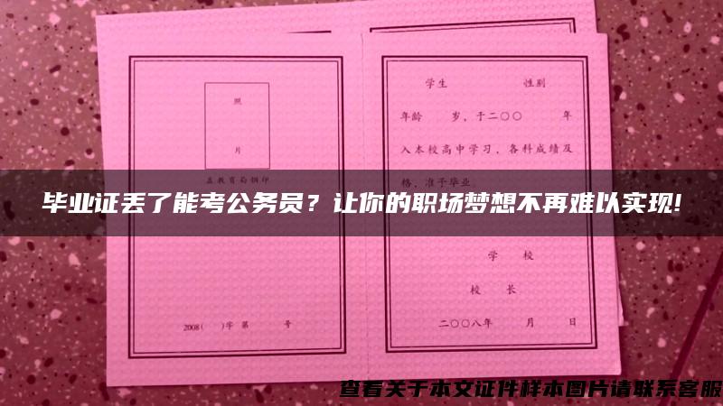 毕业证丢了能考公务员？让你的职场梦想不再难以实现!