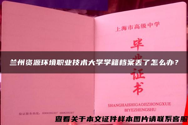 兰州资源环境职业技术大学学籍档案丢了怎么办？