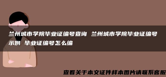 兰州城市学院毕业证编号查询 兰州城市学院毕业证编号示例 毕业证编号怎么编