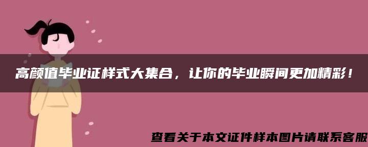 高颜值毕业证样式大集合，让你的毕业瞬间更加精彩！