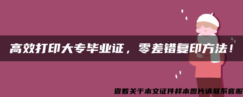 高效打印大专毕业证，零差错复印方法！