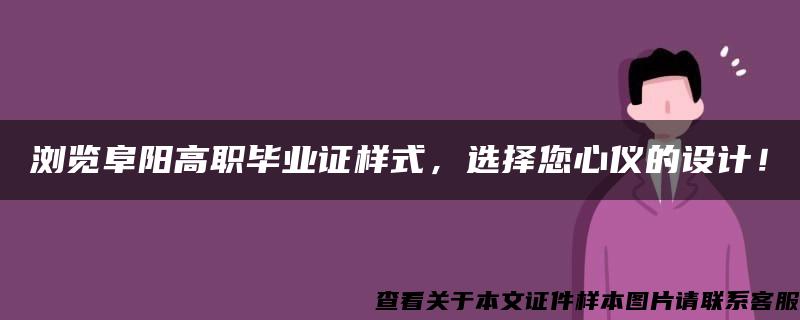 浏览阜阳高职毕业证样式，选择您心仪的设计！