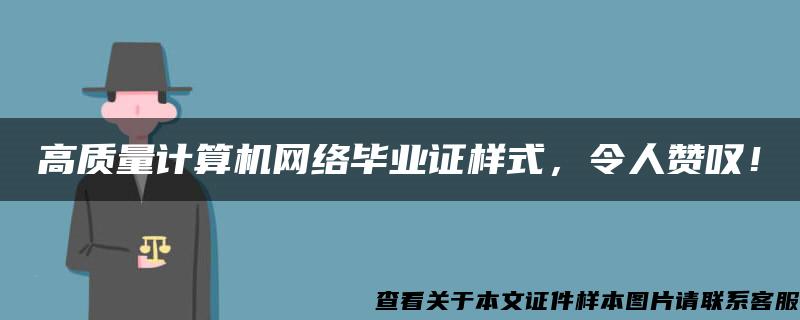 高质量计算机网络毕业证样式，令人赞叹！