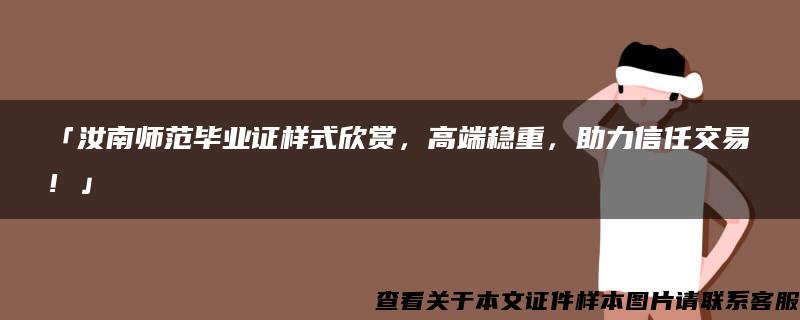 「汝南师范毕业证样式欣赏，高端稳重，助力信任交易！」