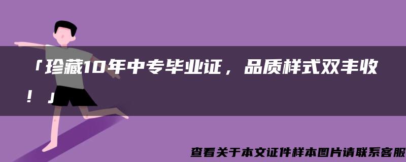 「珍藏10年中专毕业证，品质样式双丰收！」