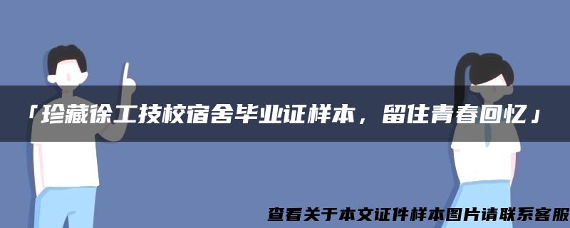 「珍藏徐工技校宿舍毕业证样本，留住青春回忆」