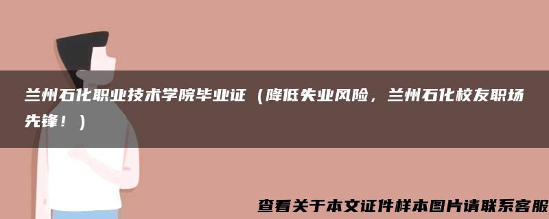 兰州石化职业技术学院毕业证（降低失业风险，兰州石化校友职场先锋！）