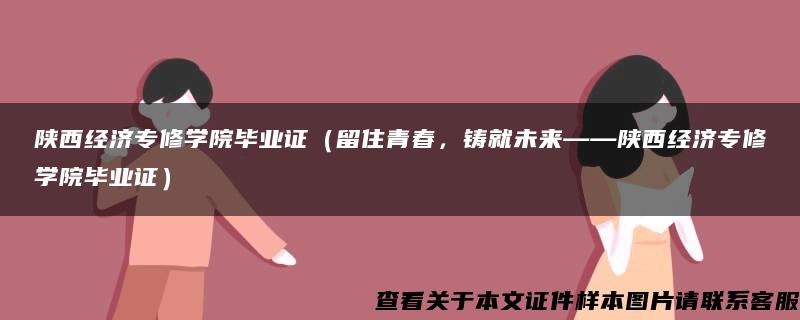 陕西经济专修学院毕业证（留住青春，铸就未来——陕西经济专修学院毕业证）