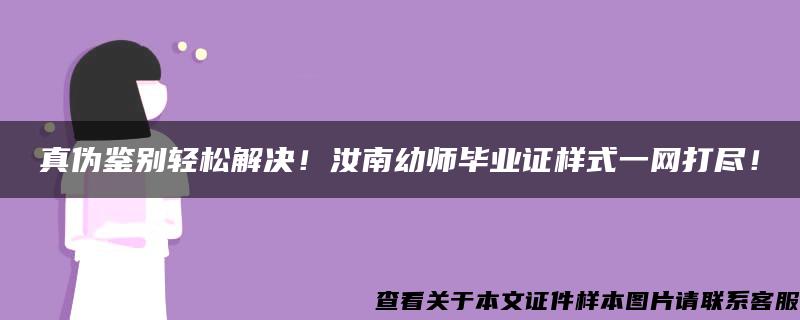 真伪鉴别轻松解决！汝南幼师毕业证样式一网打尽！