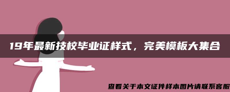 19年最新技校毕业证样式，完美模板大集合