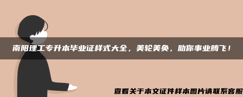 南阳理工专升本毕业证样式大全，美轮美奂，助你事业腾飞！