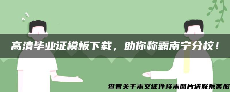 高清毕业证模板下载，助你称霸南宁分校！