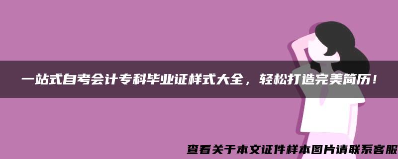 一站式自考会计专科毕业证样式大全，轻松打造完美简历！