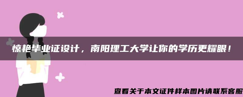 惊艳毕业证设计，南阳理工大学让你的学历更耀眼！