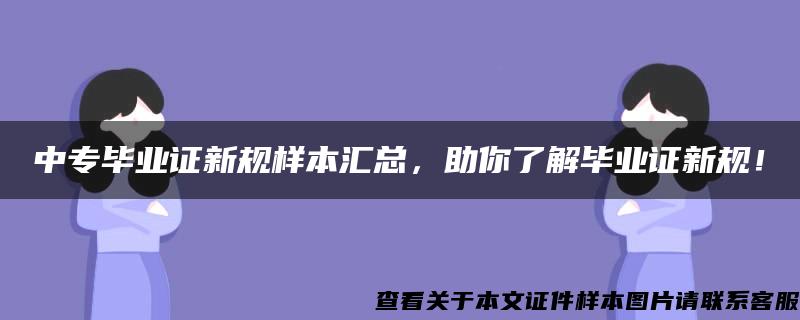 中专毕业证新规样本汇总，助你了解毕业证新规！