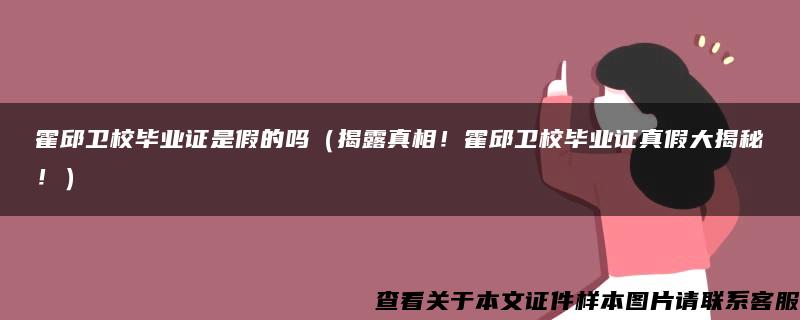 霍邱卫校毕业证是假的吗（揭露真相！霍邱卫校毕业证真假大揭秘！）