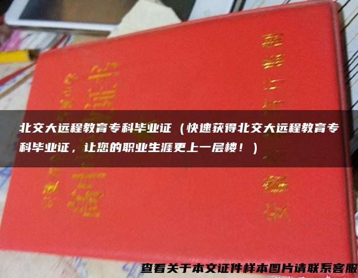 北交大远程教育专科毕业证（快速获得北交大远程教育专科毕业证，让您的职业生涯更上一层楼！）