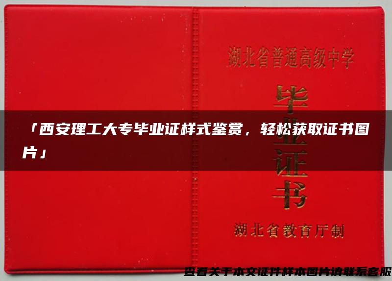 「西安理工大专毕业证样式鉴赏，轻松获取证书图片」