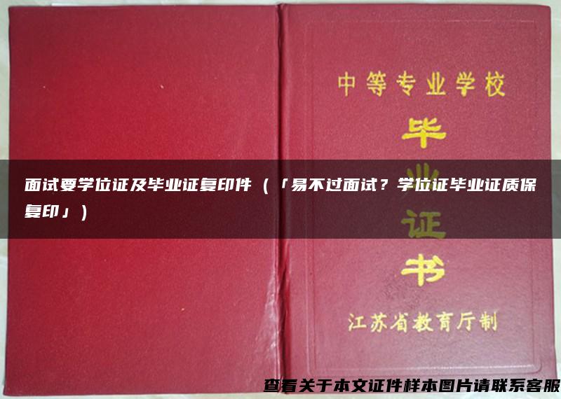 面试要学位证及毕业证复印件（「易不过面试？学位证毕业证质保复印」）