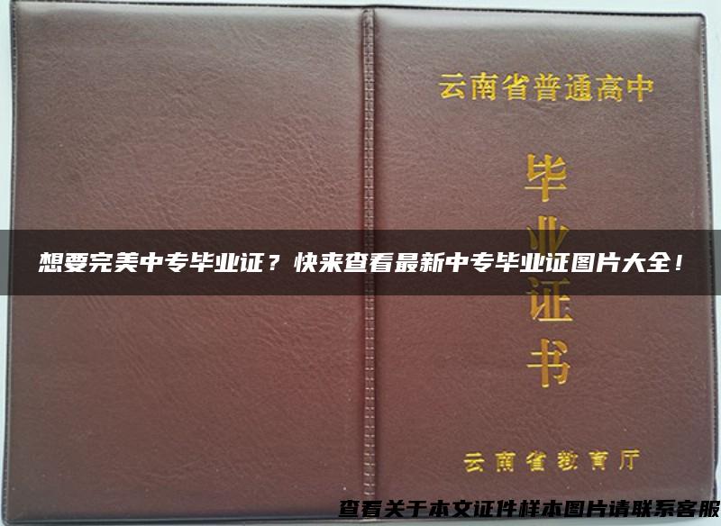 想要完美中专毕业证？快来查看最新中专毕业证图片大全！