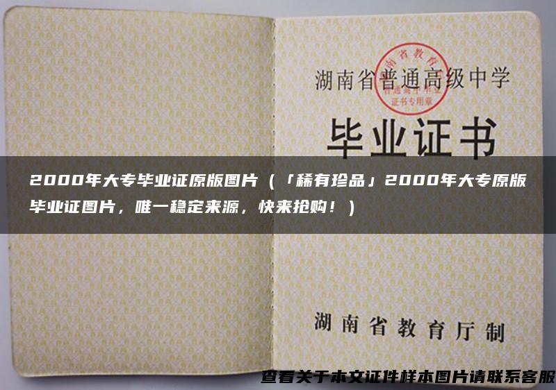 2000年大专毕业证原版图片（「稀有珍品」2000年大专原版毕业证图片，唯一稳定来源，快来抢购！）