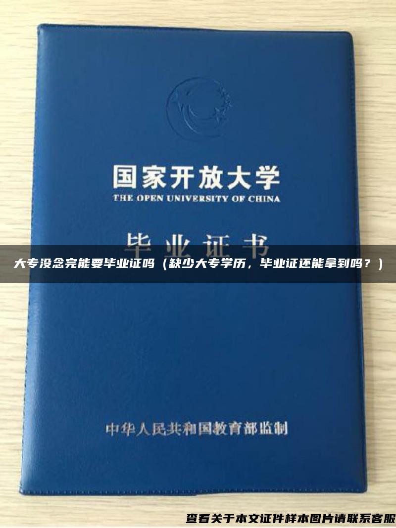 大专没念完能要毕业证吗（缺少大专学历，毕业证还能拿到吗？）