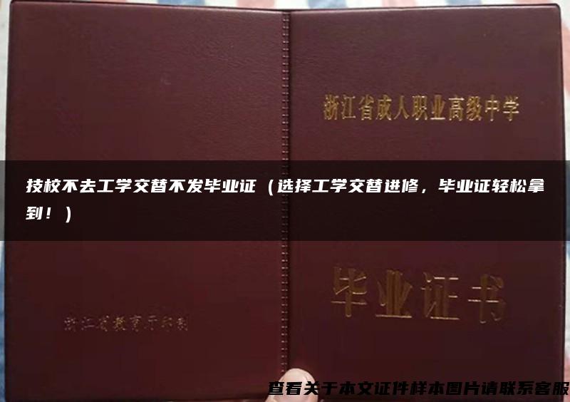 技校不去工学交替不发毕业证（选择工学交替进修，毕业证轻松拿到！）