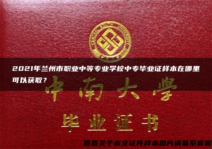 2021年兰州市职业中等专业学校中专毕业证样本在哪里可以获取？