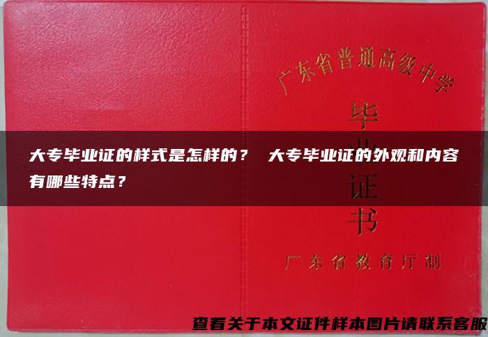 大专毕业证的样式是怎样的？ 大专毕业证的外观和内容有哪些特点？