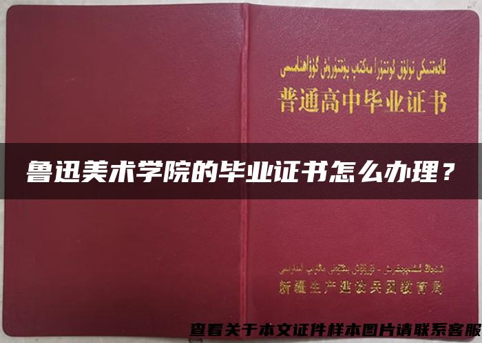 鲁迅美术学院的毕业证书怎么办理？