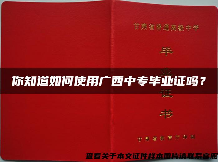 你知道如何使用广西中专毕业证吗？