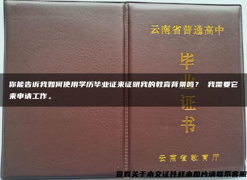 你能告诉我如何使用学历毕业证来证明我的教育背景吗？ 我需要它来申请工作。