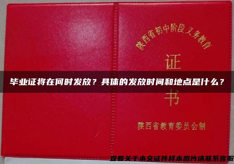 毕业证将在何时发放？具体的发放时间和地点是什么？