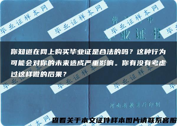 你知道在网上购买毕业证是合法的吗？这种行为可能会对你的未来造成严重影响。你有没有考虑过这样做的后果？