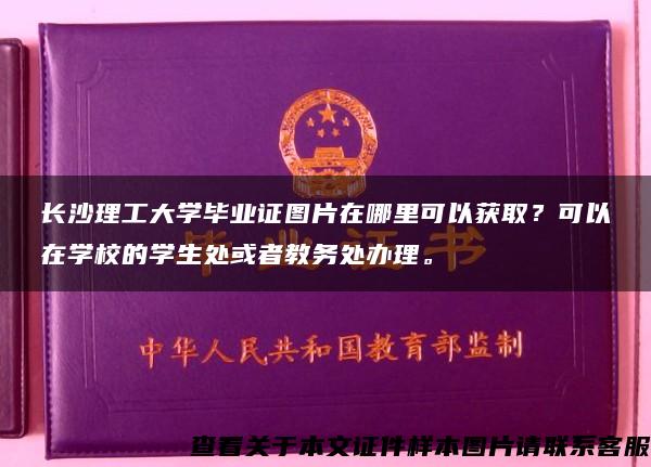 长沙理工大学毕业证图片在哪里可以获取？可以在学校的学生处或者教务处办理。