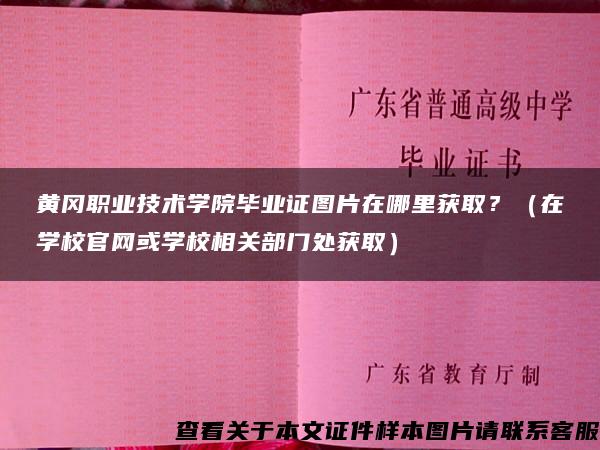 黄冈职业技术学院毕业证图片在哪里获取？（在学校官网或学校相关部门处获取）