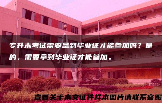 专升本考试需要拿到毕业证才能参加吗？是的，需要拿到毕业证才能参加。