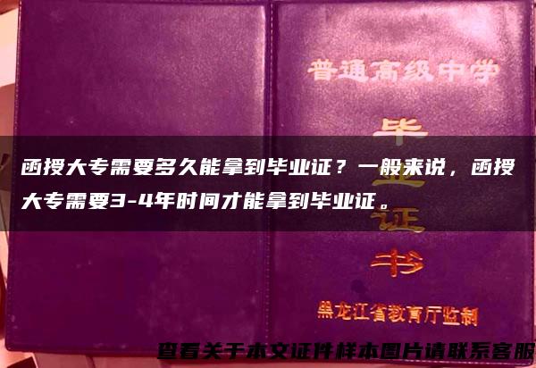 函授大专需要多久能拿到毕业证？一般来说，函授大专需要3-4年时间才能拿到毕业证。