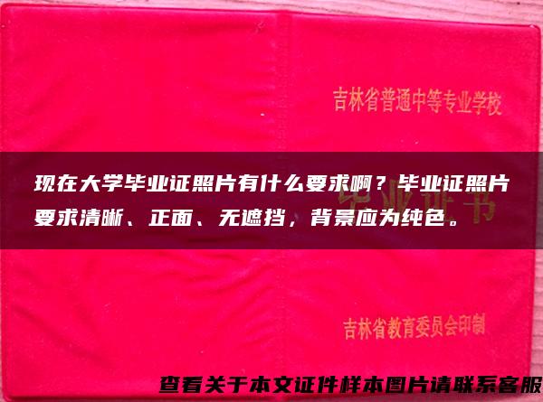 现在大学毕业证照片有什么要求啊？毕业证照片要求清晰、正面、无遮挡，背景应为纯色。