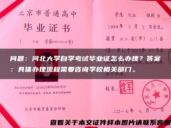 问题：河北大学自学考试毕业证怎么办理？答案：具体办理流程需要咨询学校相关部门。